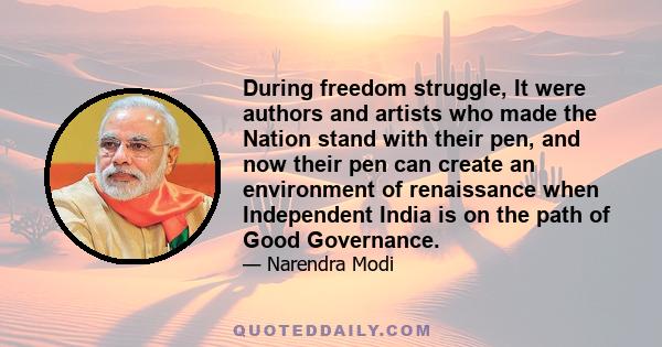 During freedom struggle, It were authors and artists who made the Nation stand with their pen, and now their pen can create an environment of renaissance when Independent India is on the path of Good Governance.