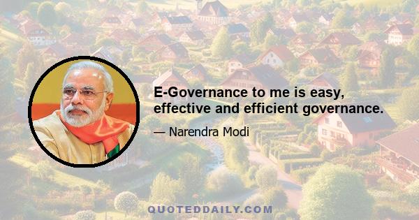 E-Governance to me is easy, effective and efficient governance.