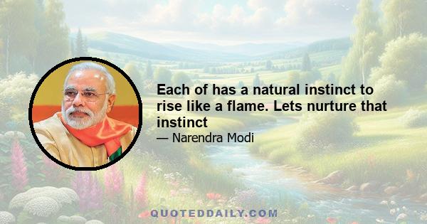 Each of has a natural instinct to rise like a flame. Lets nurture that instinct