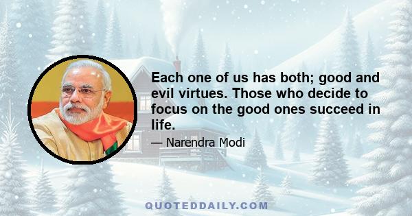 Each one of us has both; good and evil virtues. Those who decide to focus on the good ones succeed in life.