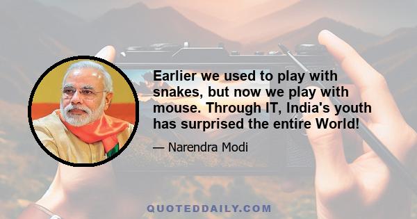 Earlier we used to play with snakes, but now we play with mouse. Through IT, India's youth has surprised the entire World!