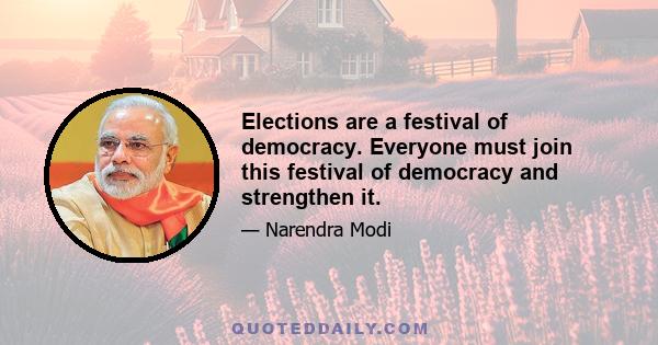 Elections are a festival of democracy. Everyone must join this festival of democracy and strengthen it.