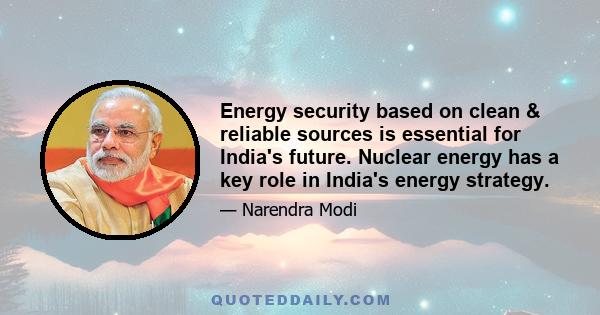 Energy security based on clean & reliable sources is essential for India's future. Nuclear energy has a key role in India's energy strategy.