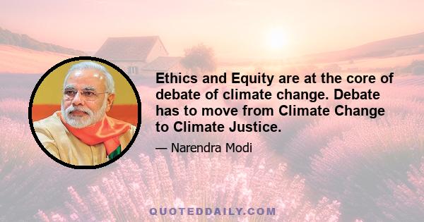 Ethics and Equity are at the core of debate of climate change. Debate has to move from Climate Change to Climate Justice.