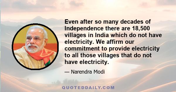 Even after so many decades of Independence there are 18,500 villages in India which do not have electricity. We affirm our commitment to provide electricity to all those villages that do not have electricity.