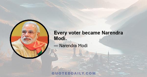 Every voter became Narendra Modi.