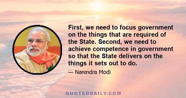 First, we need to focus government on the things that are required of the State. Second, we need to achieve competence in government so that the State delivers on the things it sets out to do.