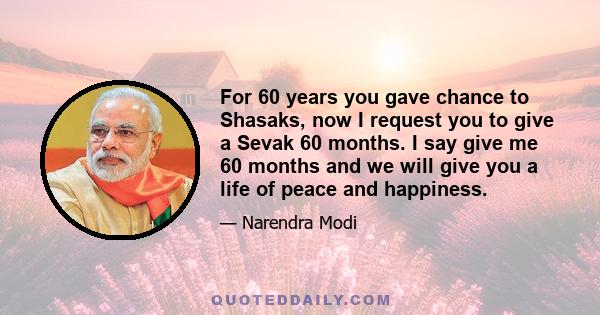 For 60 years you gave chance to Shasaks, now I request you to give a Sevak 60 months. I say give me 60 months and we will give you a life of peace and happiness.