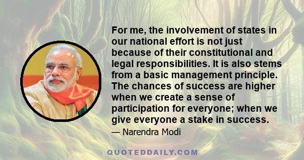 For me, the involvement of states in our national effort is not just because of their constitutional and legal responsibilities. It is also stems from a basic management principle. The chances of success are higher when 