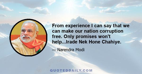 From experience I can say that we can make our nation corruption free. Only promises won't help...Irade Nek Hone Chahiye.