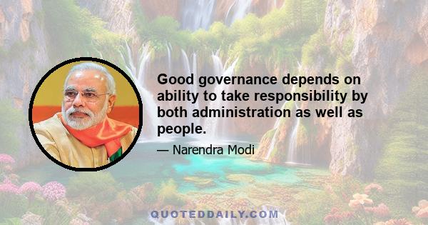 Good governance depends on ability to take responsibility by both administration as well as people.