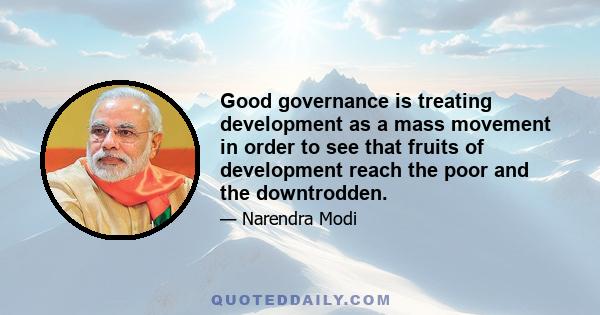 Good governance is treating development as a mass movement in order to see that fruits of development reach the poor and the downtrodden.