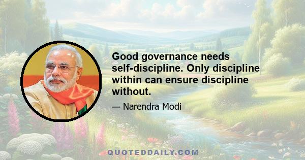 Good governance needs self-discipline. Only discipline within can ensure discipline without.