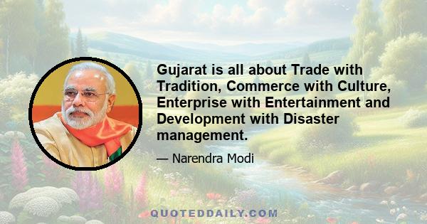 Gujarat is all about Trade with Tradition, Commerce with Culture, Enterprise with Entertainment and Development with Disaster management.