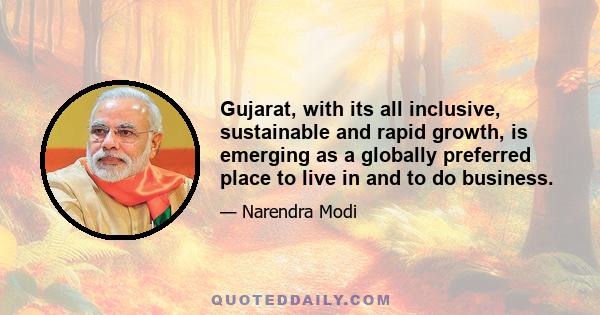 Gujarat, with its all inclusive, sustainable and rapid growth, is emerging as a globally preferred place to live in and to do business.