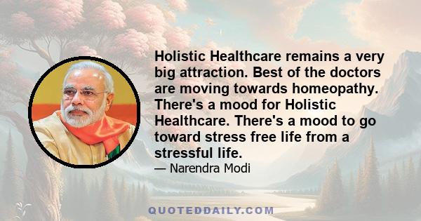 Holistic Healthcare remains a very big attraction. Best of the doctors are moving towards homeopathy. There's a mood for Holistic Healthcare. There's a mood to go toward stress free life from a stressful life.