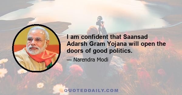 I am confident that Saansad Adarsh Gram Yojana will open the doors of good politics.