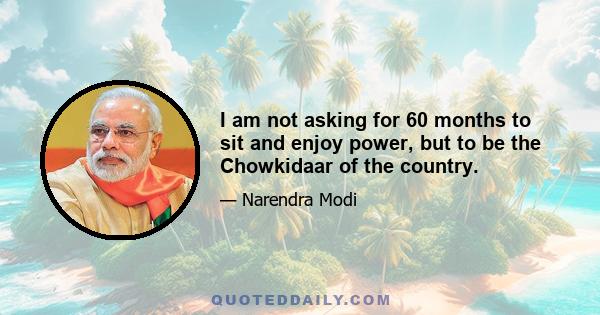 I am not asking for 60 months to sit and enjoy power, but to be the Chowkidaar of the country.