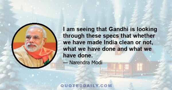 I am seeing that Gandhi is looking through these specs that whether we have made India clean or not, what we have done and what we have done.