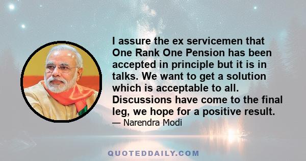 I assure the ex servicemen that One Rank One Pension has been accepted in principle but it is in talks. We want to get a solution which is acceptable to all. Discussions have come to the final leg, we hope for a