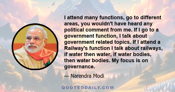 I attend many functions, go to different areas, you wouldn't have heard any political comment from me. If I go to a government function, I talk about government related topics. If I attend a Railway's function I talk