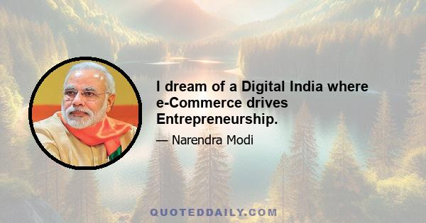 I dream of a Digital India where e-Commerce drives Entrepreneurship.