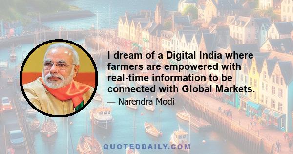 I dream of a Digital India where farmers are empowered with real-time information to be connected with Global Markets.