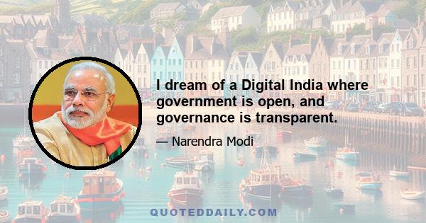 I dream of a Digital India where government is open, and governance is transparent.