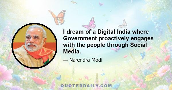 I dream of a Digital India where Government proactively engages with the people through Social Media.