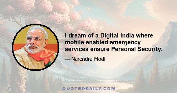 I dream of a Digital India where mobile enabled emergency services ensure Personal Security.