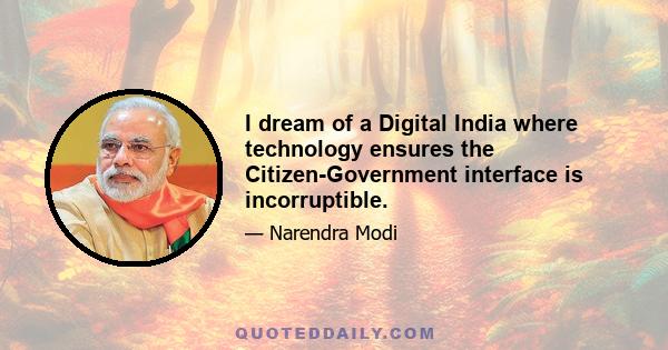 I dream of a Digital India where technology ensures the Citizen-Government interface is incorruptible.