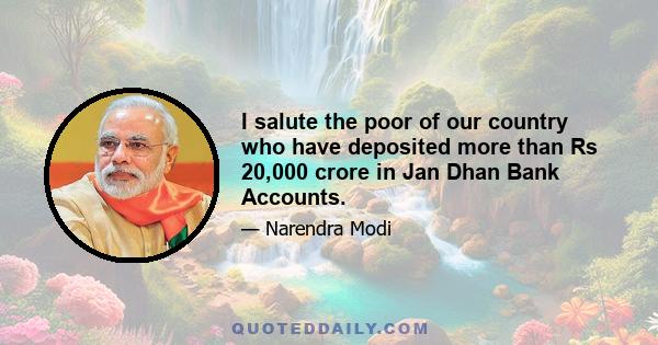 I salute the poor of our country who have deposited more than Rs 20,000 crore in Jan Dhan Bank Accounts.