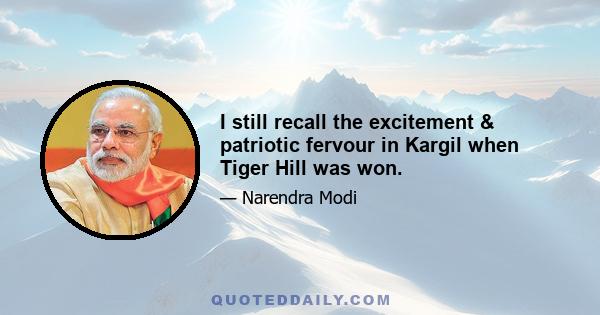 I still recall the excitement & patriotic fervour in Kargil when Tiger Hill was won.