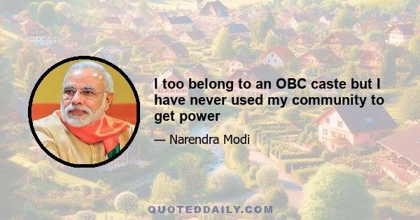 I too belong to an OBC caste but I have never used my community to get power