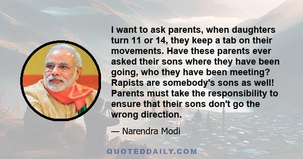 I want to ask parents, when daughters turn 11 or 14, they keep a tab on their movements. Have these parents ever asked their sons where they have been going, who they have been meeting? Rapists are somebody's sons as