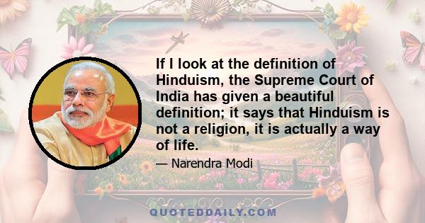 If I look at the definition of Hinduism, the Supreme Court of India has given a beautiful definition; it says that Hinduism is not a religion, it is actually a way of life.