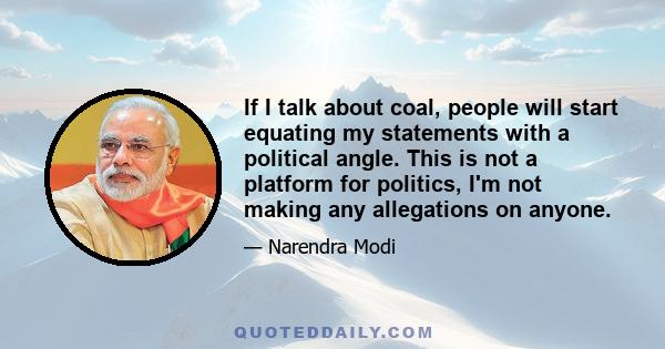 If I talk about coal, people will start equating my statements with a political angle. This is not a platform for politics, I'm not making any allegations on anyone.