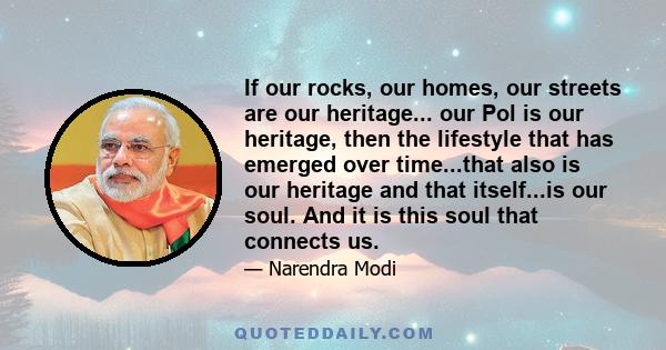 If our rocks, our homes, our streets are our heritage... our Pol is our heritage, then the lifestyle that has emerged over time...that also is our heritage and that itself...is our soul. And it is this soul that