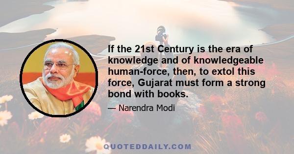 If the 21st Century is the era of knowledge and of knowledgeable human-force, then, to extol this force, Gujarat must form a strong bond with books.