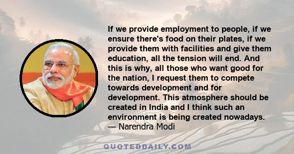 If we provide employment to people, if we ensure there's food on their plates, if we provide them with facilities and give them education, all the tension will end. And this is why, all those who want good for the