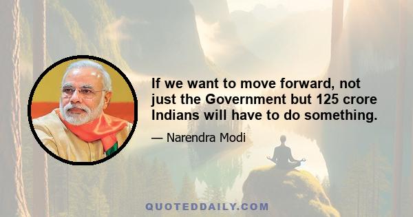 If we want to move forward, not just the Government but 125 crore Indians will have to do something.