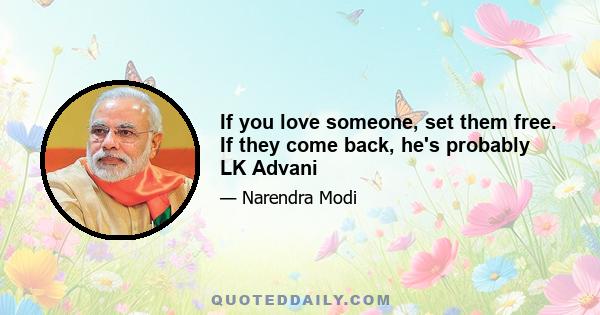 If you love someone, set them free. If they come back, he's probably LK Advani