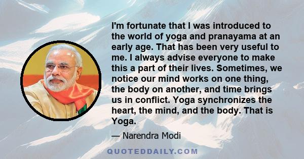 I'm fortunate that I was introduced to the world of yoga and pranayama at an early age. That has been very useful to me. I always advise everyone to make this a part of their lives. Sometimes, we notice our mind works