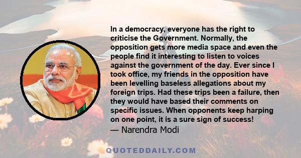 In a democracy, everyone has the right to criticise the Government. Normally, the opposition gets more media space and even the people find it interesting to listen to voices against the government of the day. Ever