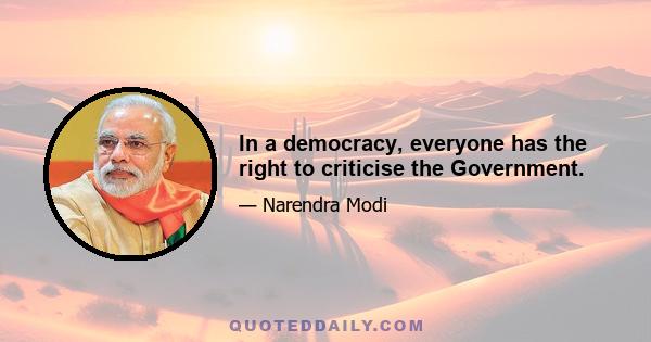 In a democracy, everyone has the right to criticise the Government.