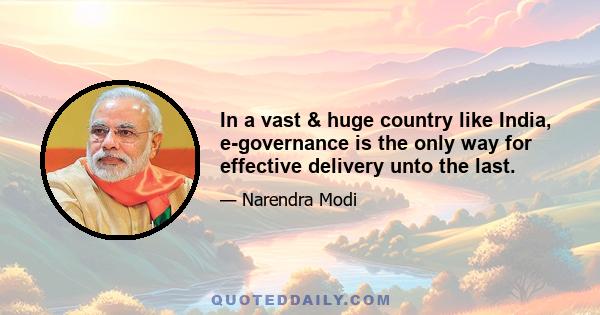 In a vast & huge country like India, e-governance is the only way for effective delivery unto the last.