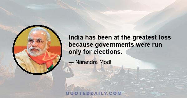 India has been at the greatest loss because governments were run only for elections.