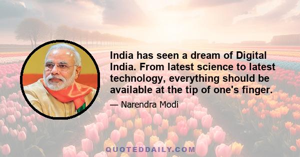 India has seen a dream of Digital India. From latest science to latest technology, everything should be available at the tip of one's finger.