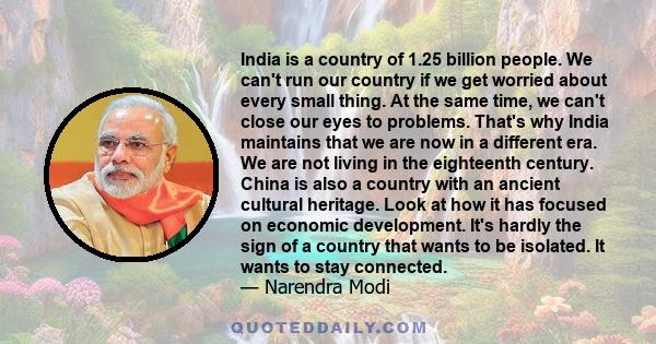 India is a country of 1.25 billion people. We can't run our country if we get worried about every small thing. At the same time, we can't close our eyes to problems. That's why India maintains that we are now in a