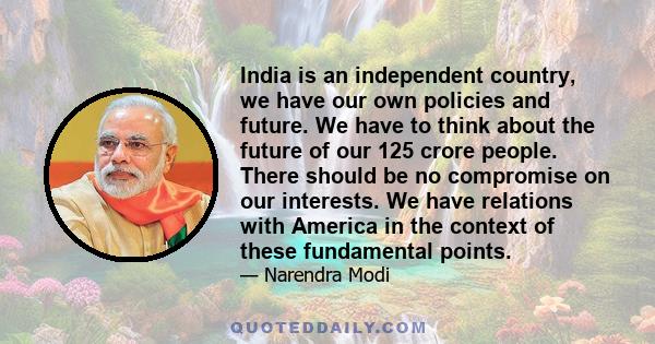 India is an independent country, we have our own policies and future. We have to think about the future of our 125 crore people. There should be no compromise on our interests. We have relations with America in the